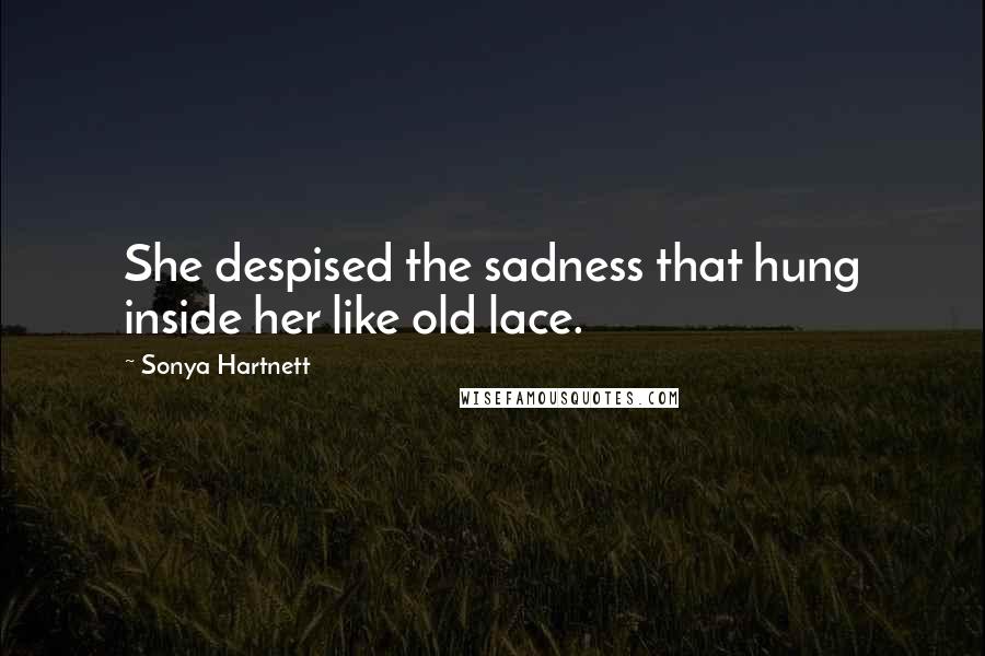 Sonya Hartnett Quotes: She despised the sadness that hung inside her like old lace.