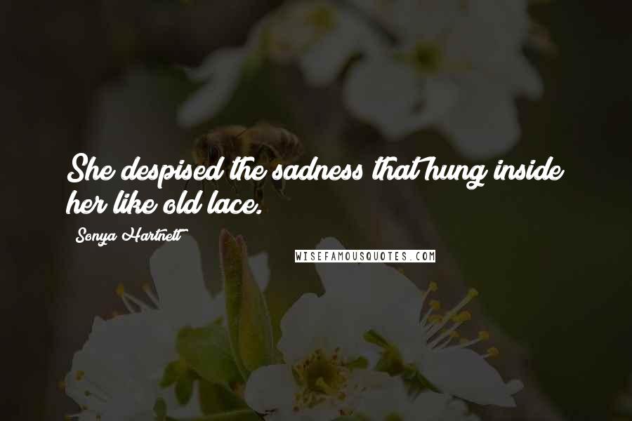 Sonya Hartnett Quotes: She despised the sadness that hung inside her like old lace.