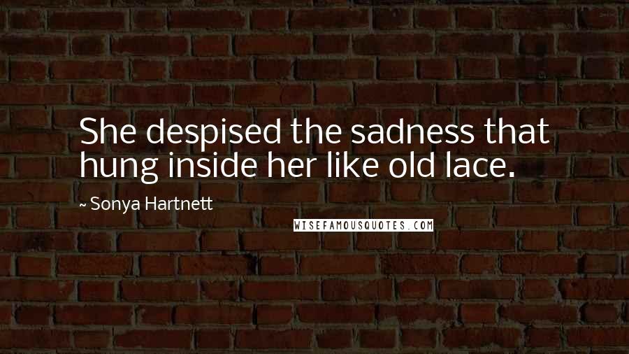 Sonya Hartnett Quotes: She despised the sadness that hung inside her like old lace.