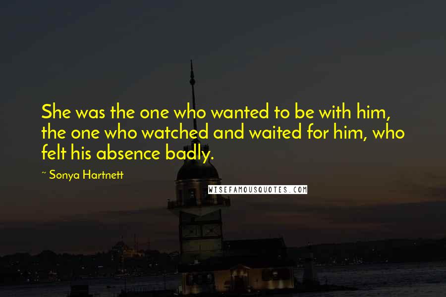Sonya Hartnett Quotes: She was the one who wanted to be with him, the one who watched and waited for him, who felt his absence badly.