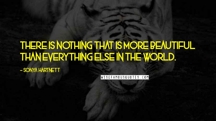 Sonya Hartnett Quotes: There is nothing that is more beautiful than everything else in the world.