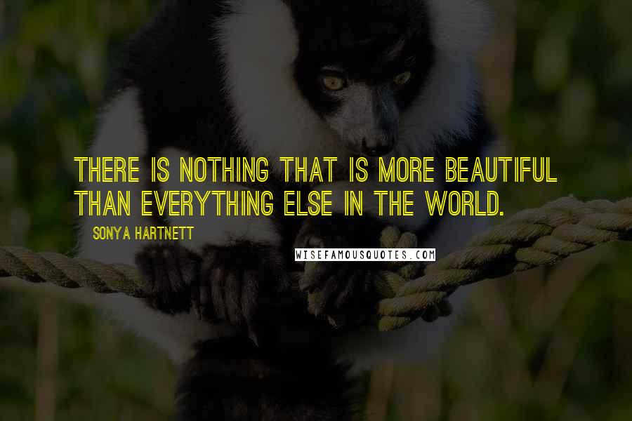 Sonya Hartnett Quotes: There is nothing that is more beautiful than everything else in the world.