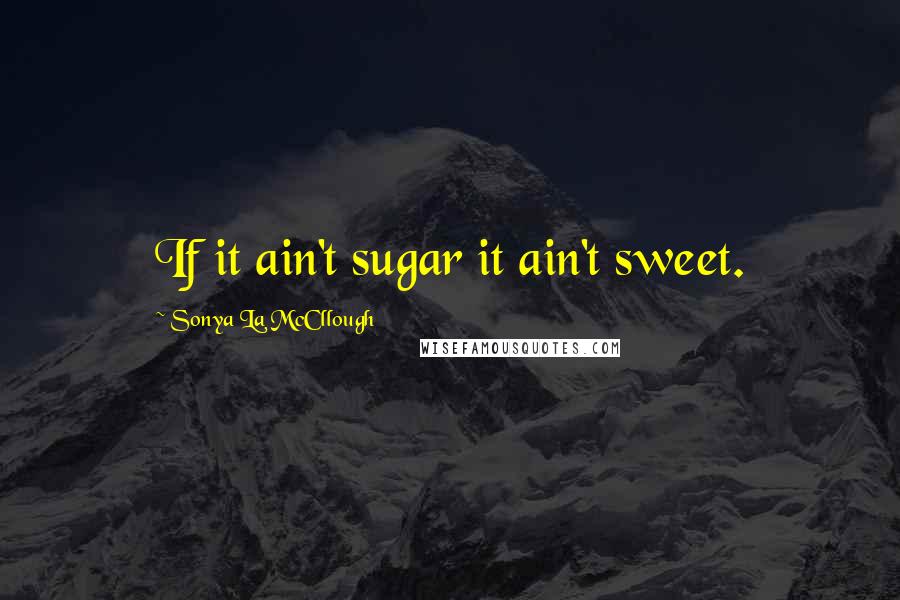 Sonya La McCllough Quotes: If it ain't sugar it ain't sweet.