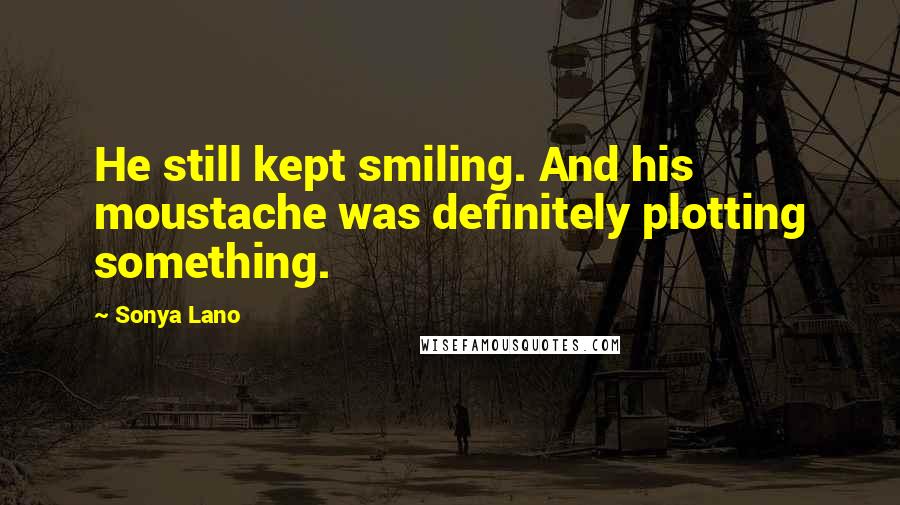 Sonya Lano Quotes: He still kept smiling. And his moustache was definitely plotting something.