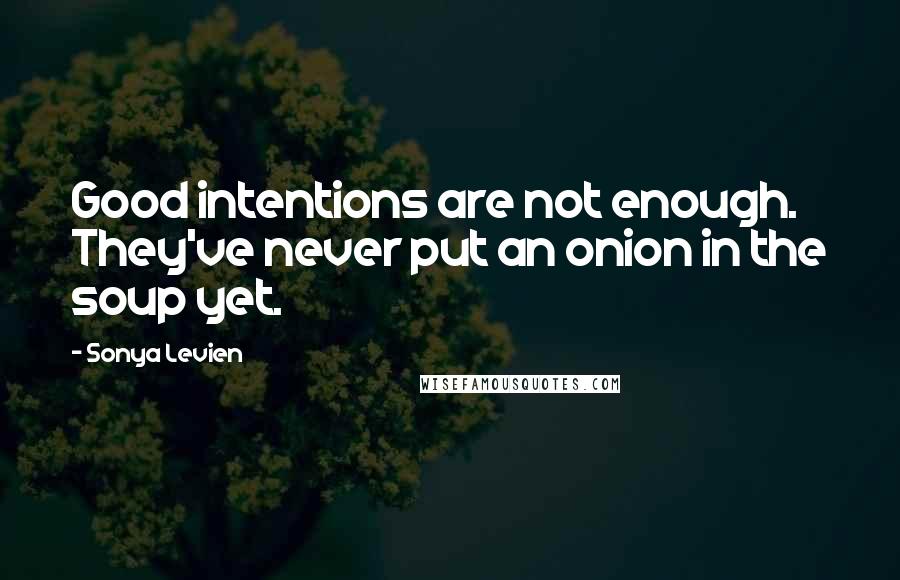 Sonya Levien Quotes: Good intentions are not enough. They've never put an onion in the soup yet.