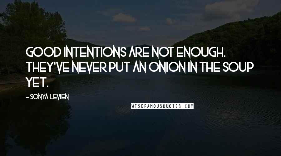 Sonya Levien Quotes: Good intentions are not enough. They've never put an onion in the soup yet.