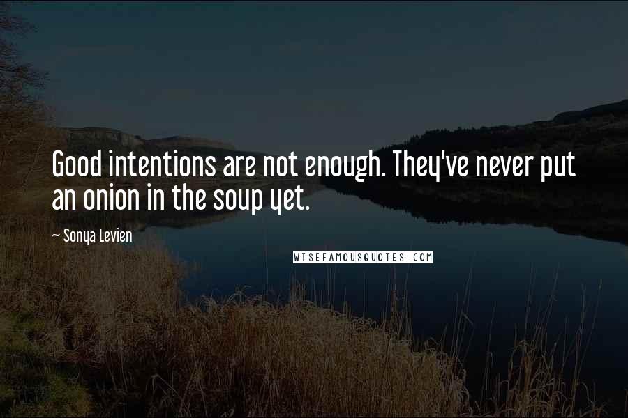 Sonya Levien Quotes: Good intentions are not enough. They've never put an onion in the soup yet.