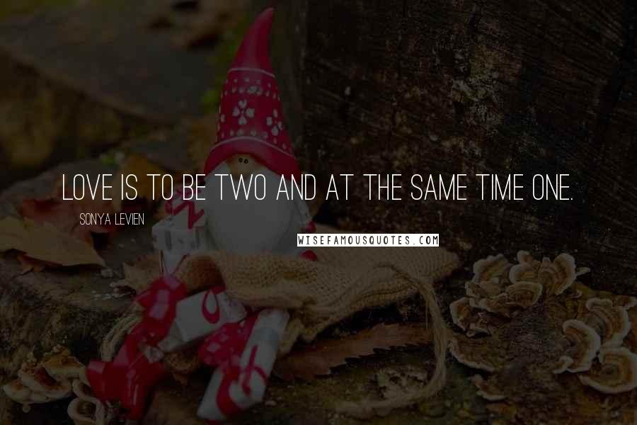 Sonya Levien Quotes: Love is to be two and at the same time one.