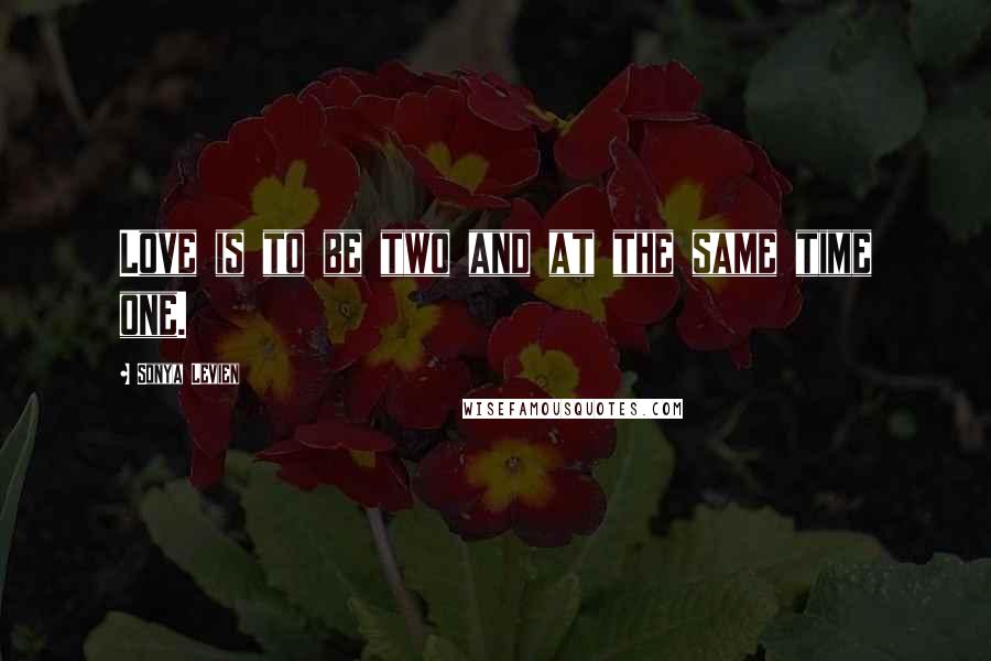 Sonya Levien Quotes: Love is to be two and at the same time one.