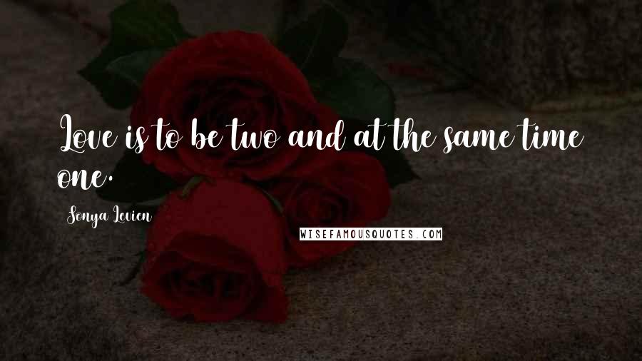 Sonya Levien Quotes: Love is to be two and at the same time one.