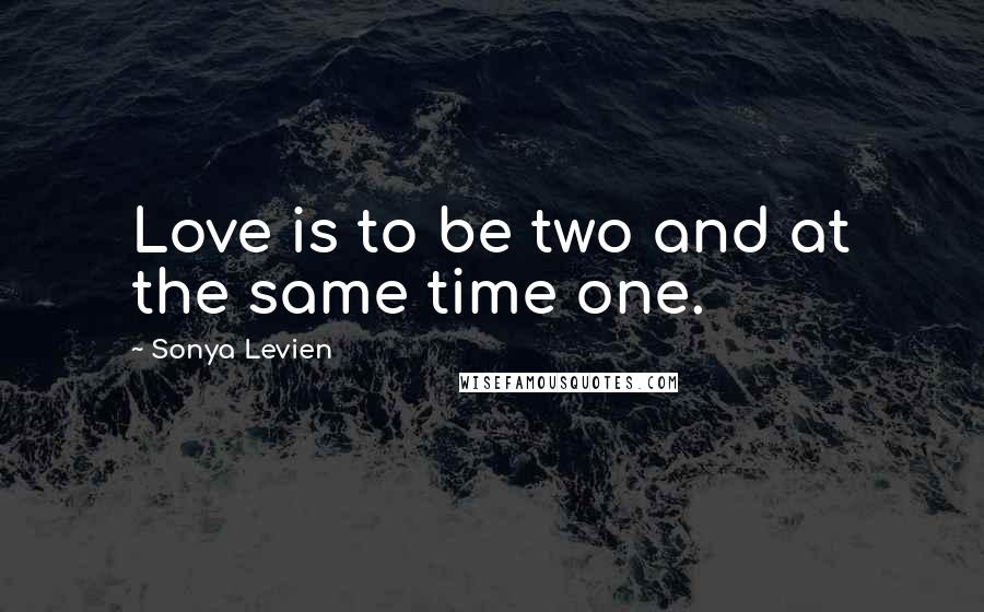 Sonya Levien Quotes: Love is to be two and at the same time one.