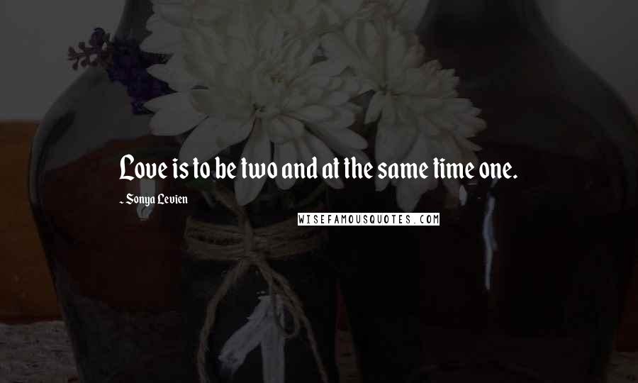 Sonya Levien Quotes: Love is to be two and at the same time one.