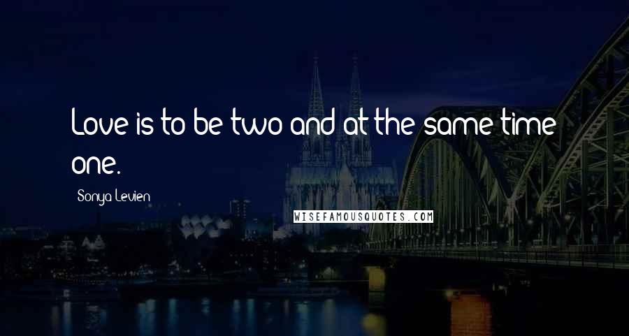 Sonya Levien Quotes: Love is to be two and at the same time one.