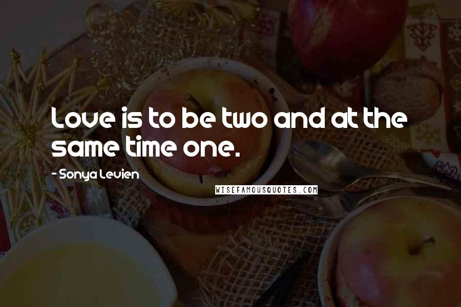 Sonya Levien Quotes: Love is to be two and at the same time one.