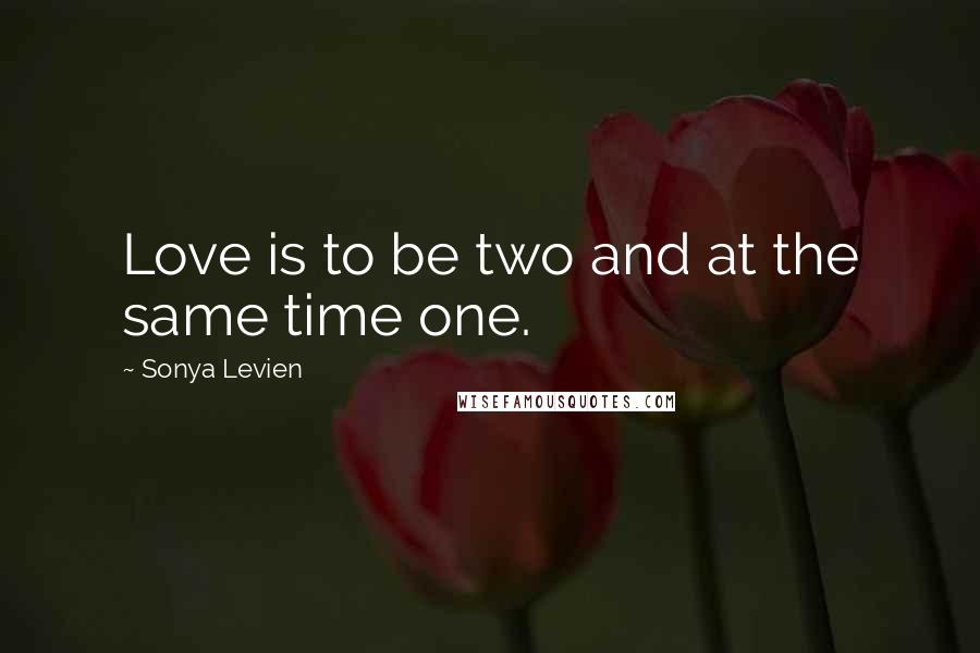 Sonya Levien Quotes: Love is to be two and at the same time one.