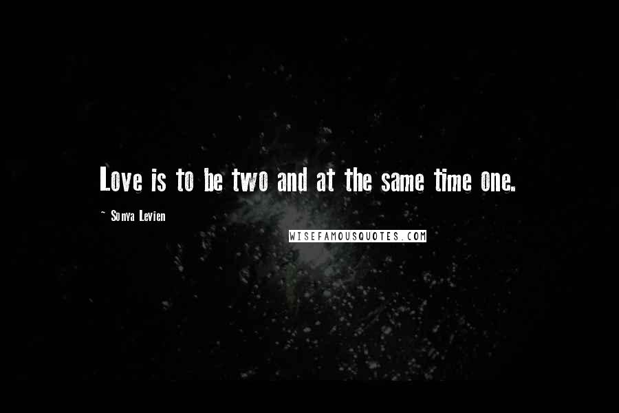 Sonya Levien Quotes: Love is to be two and at the same time one.