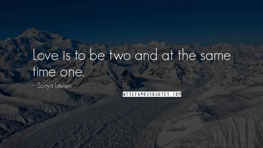 Sonya Levien Quotes: Love is to be two and at the same time one.