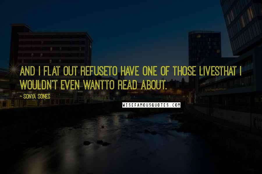 Sonya Sones Quotes: And I flat out refuseto have one of those livesthat I wouldn't even wantto read about.