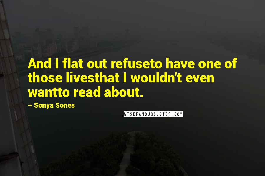 Sonya Sones Quotes: And I flat out refuseto have one of those livesthat I wouldn't even wantto read about.