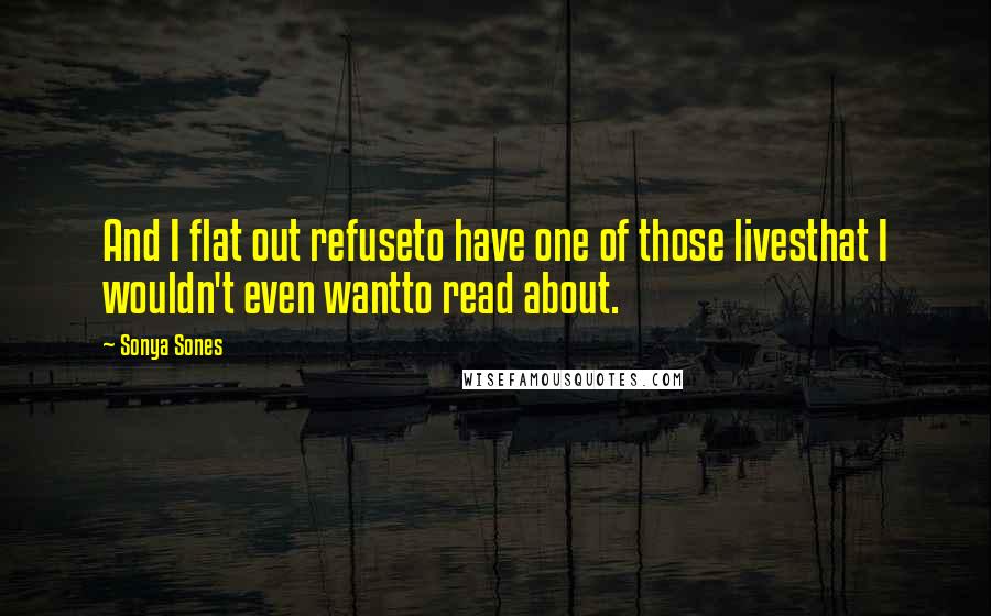 Sonya Sones Quotes: And I flat out refuseto have one of those livesthat I wouldn't even wantto read about.