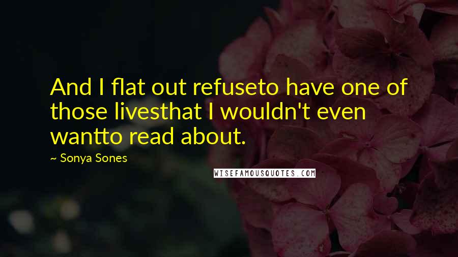 Sonya Sones Quotes: And I flat out refuseto have one of those livesthat I wouldn't even wantto read about.