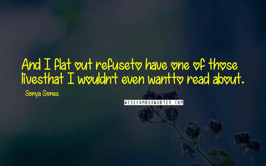 Sonya Sones Quotes: And I flat out refuseto have one of those livesthat I wouldn't even wantto read about.