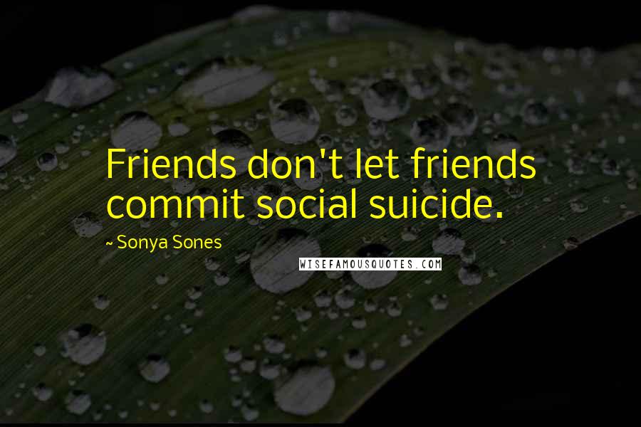 Sonya Sones Quotes: Friends don't let friends commit social suicide.