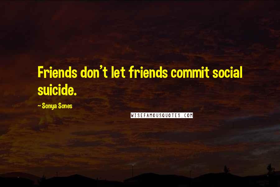 Sonya Sones Quotes: Friends don't let friends commit social suicide.