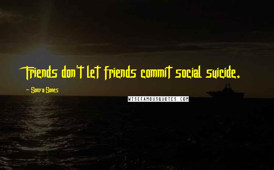 Sonya Sones Quotes: Friends don't let friends commit social suicide.