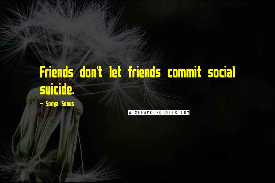 Sonya Sones Quotes: Friends don't let friends commit social suicide.