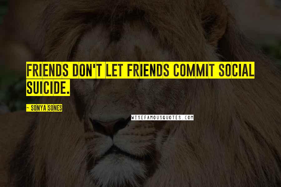 Sonya Sones Quotes: Friends don't let friends commit social suicide.