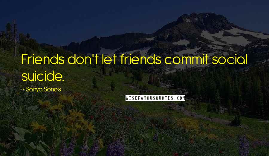Sonya Sones Quotes: Friends don't let friends commit social suicide.