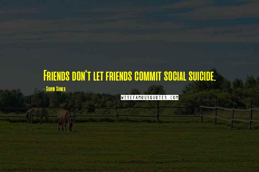 Sonya Sones Quotes: Friends don't let friends commit social suicide.