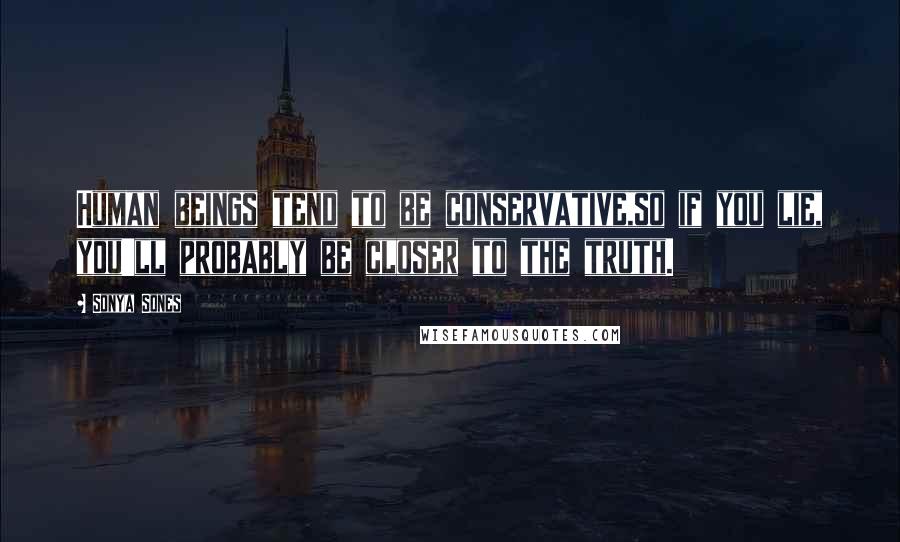 Sonya Sones Quotes: Human beings tend to be conservative,so if you lie, you'll probably be closer to the truth.