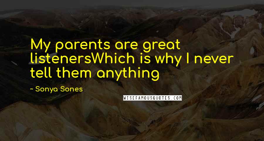 Sonya Sones Quotes: My parents are great listenersWhich is why I never tell them anything