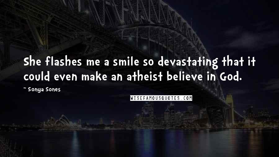 Sonya Sones Quotes: She flashes me a smile so devastating that it could even make an atheist believe in God.
