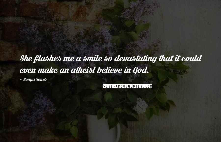 Sonya Sones Quotes: She flashes me a smile so devastating that it could even make an atheist believe in God.