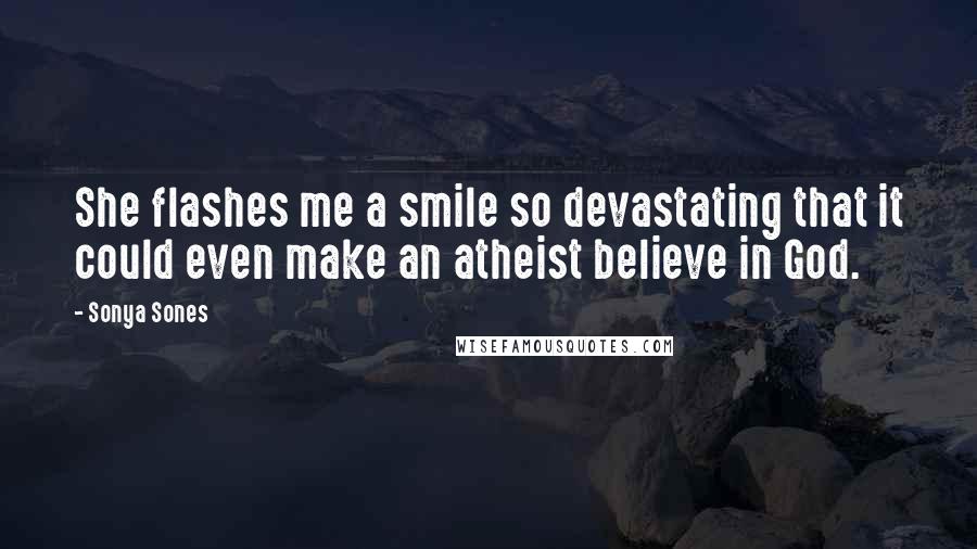 Sonya Sones Quotes: She flashes me a smile so devastating that it could even make an atheist believe in God.