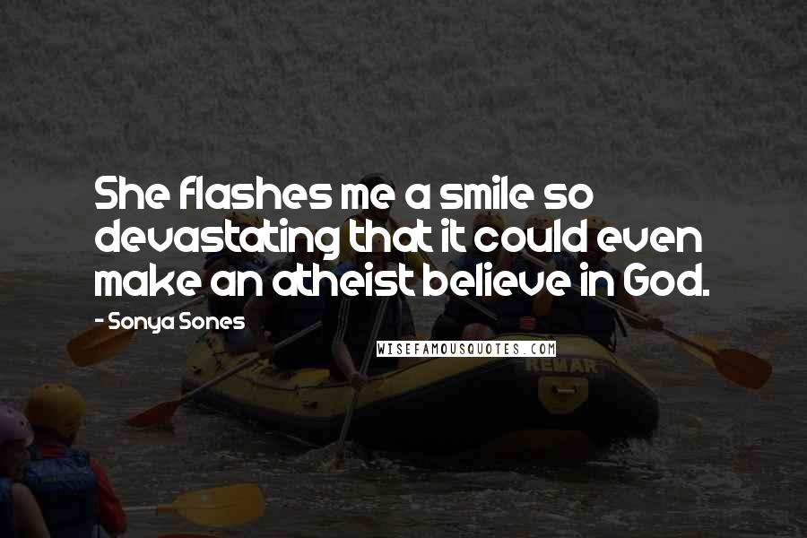 Sonya Sones Quotes: She flashes me a smile so devastating that it could even make an atheist believe in God.