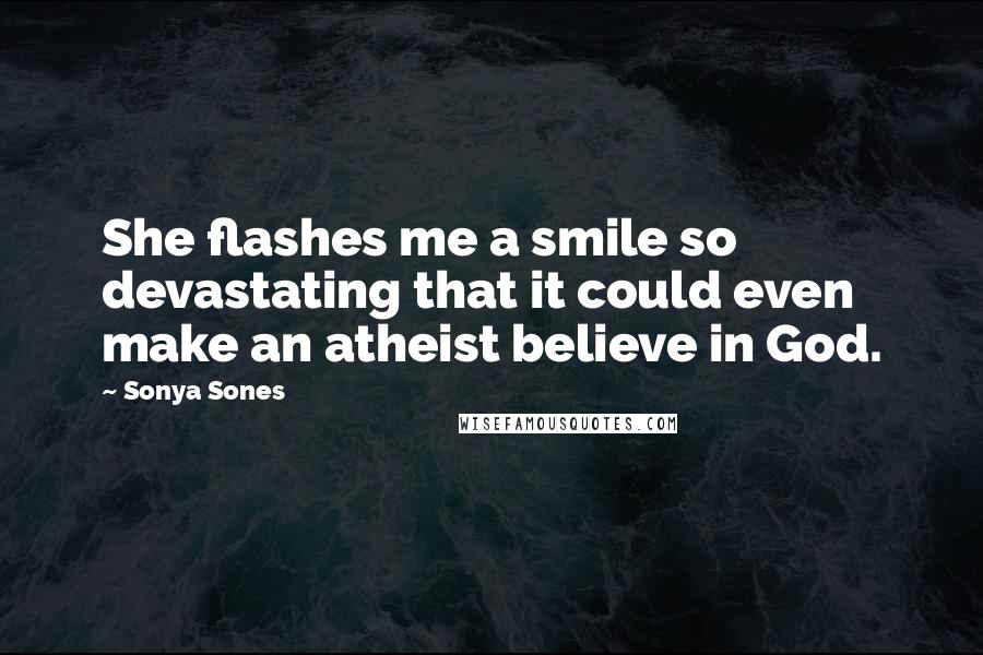 Sonya Sones Quotes: She flashes me a smile so devastating that it could even make an atheist believe in God.