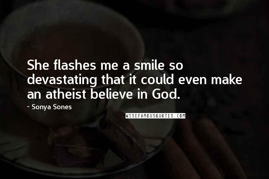 Sonya Sones Quotes: She flashes me a smile so devastating that it could even make an atheist believe in God.