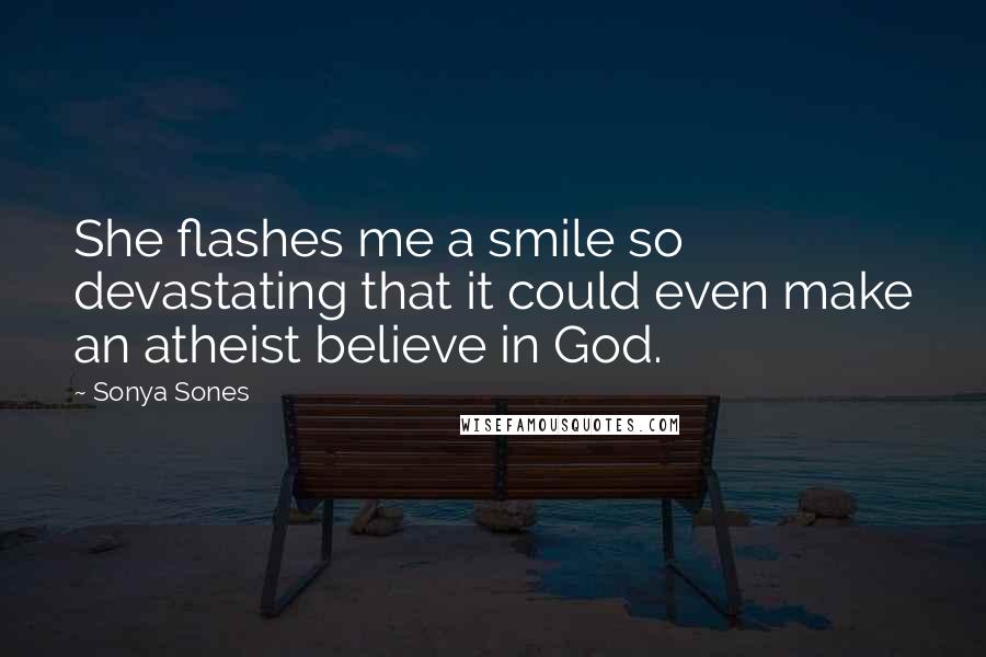 Sonya Sones Quotes: She flashes me a smile so devastating that it could even make an atheist believe in God.