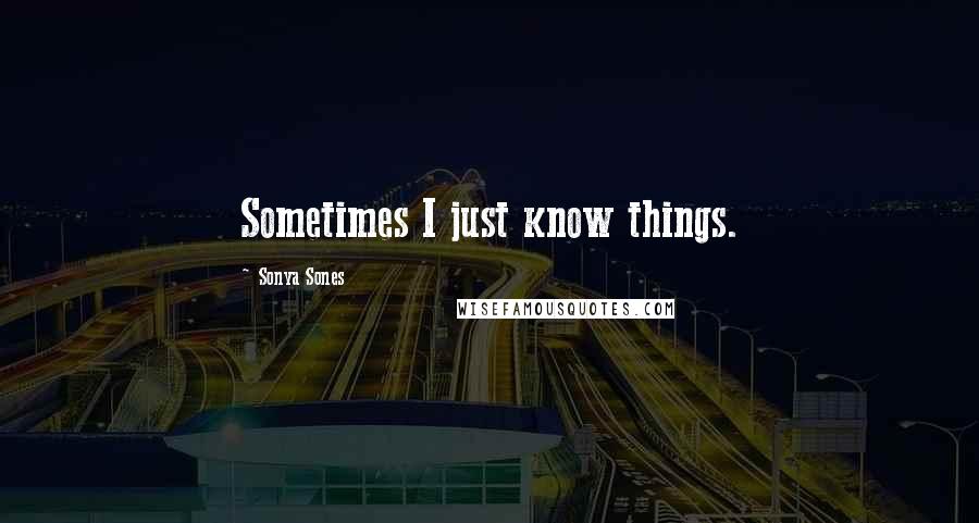 Sonya Sones Quotes: Sometimes I just know things.