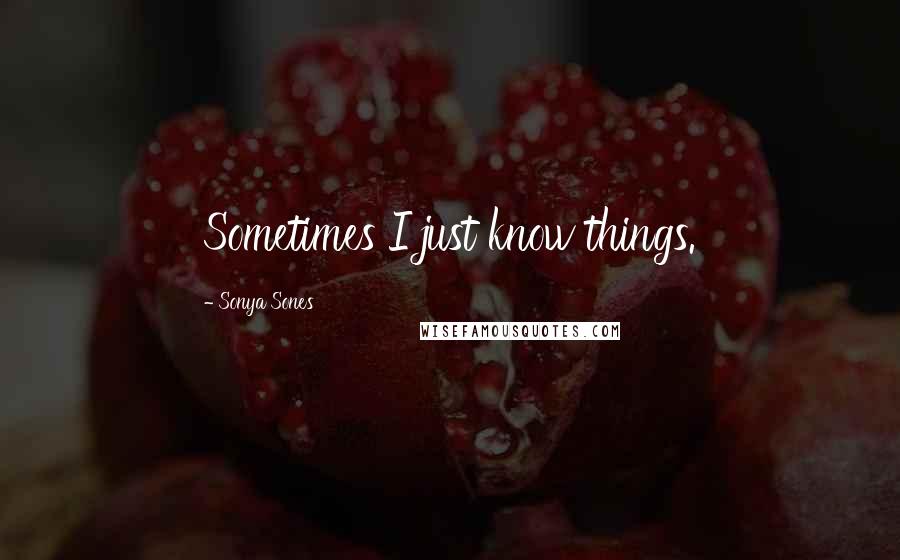 Sonya Sones Quotes: Sometimes I just know things.