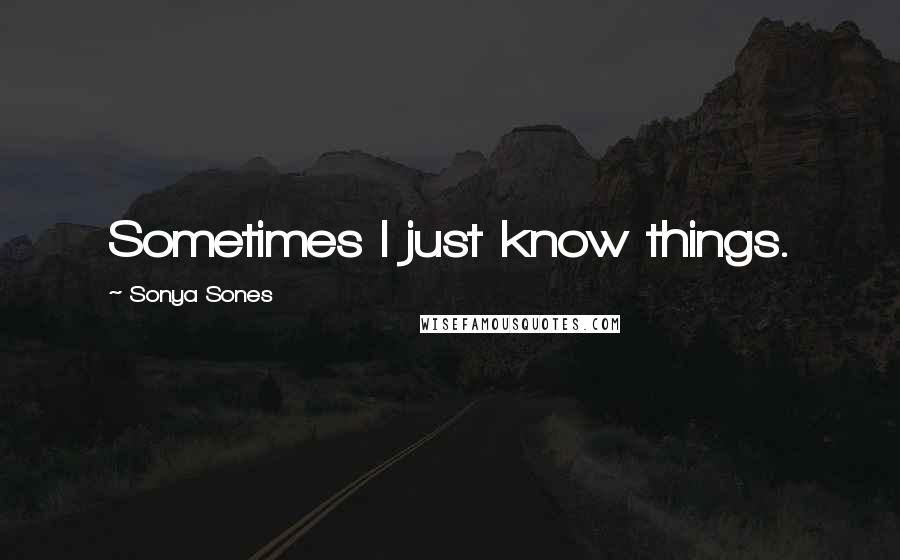 Sonya Sones Quotes: Sometimes I just know things.