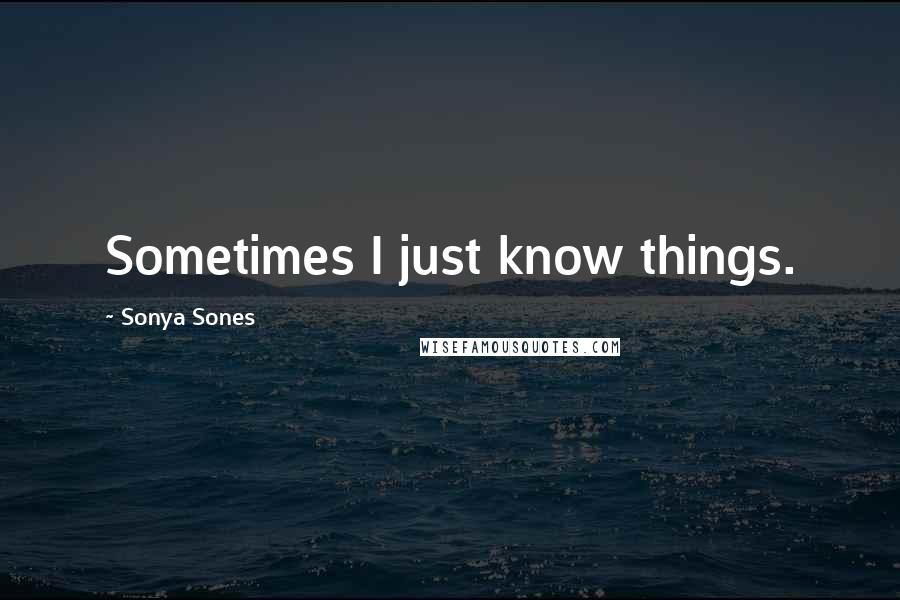 Sonya Sones Quotes: Sometimes I just know things.