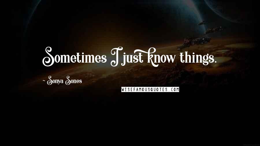 Sonya Sones Quotes: Sometimes I just know things.