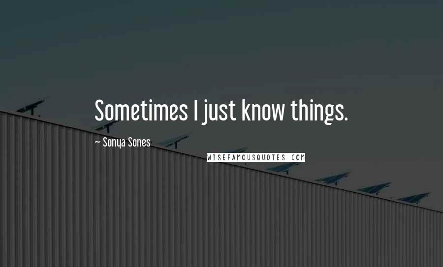 Sonya Sones Quotes: Sometimes I just know things.