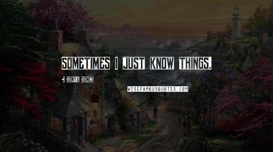 Sonya Sones Quotes: Sometimes I just know things.