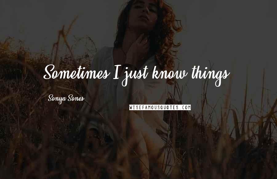 Sonya Sones Quotes: Sometimes I just know things.